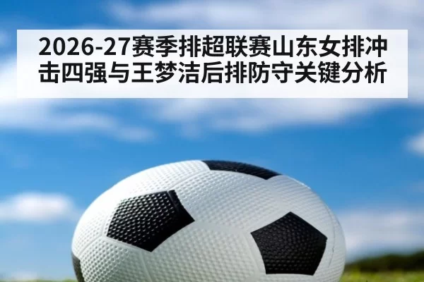 2026-27赛季排超联赛山东女排冲击四强与王梦洁后排防守关键分析