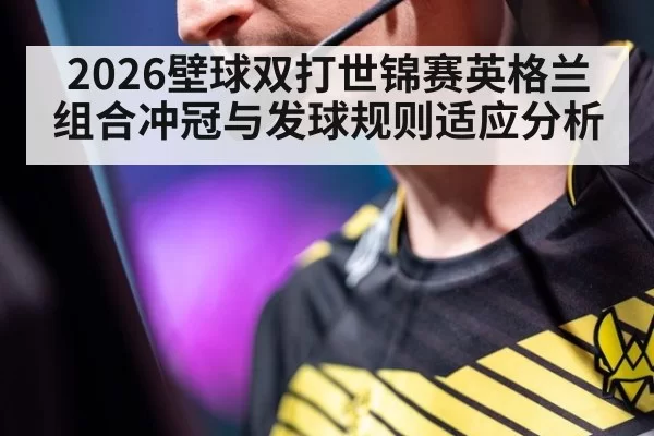 2026壁球双打世锦赛英格兰组合冲冠与发球规则适应分析