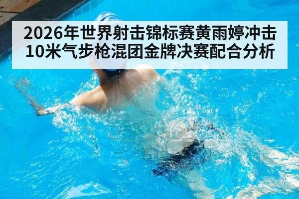 2026年世界射击锦标赛黄雨婷冲击10米气步枪混团金牌决赛配合分析