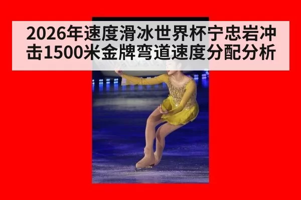 2026年速度滑冰世界杯宁忠岩冲击1500米金牌弯道速度分配分析